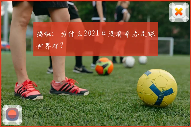 揭秘：为什么2021年没有举办足球世界杯？