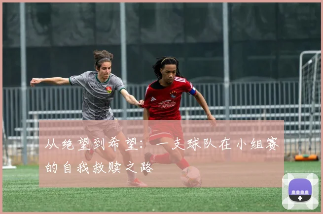 从绝望到希望：一支球队在小组赛的自我救赎之路
