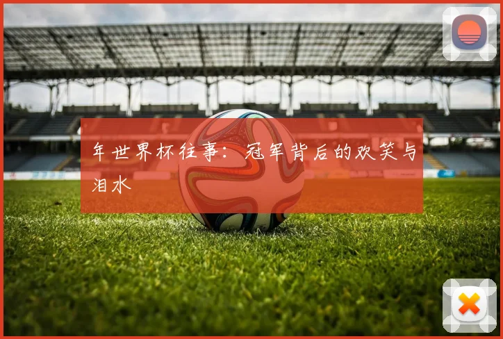 年世界杯往事：冠军背后的欢笑与泪水