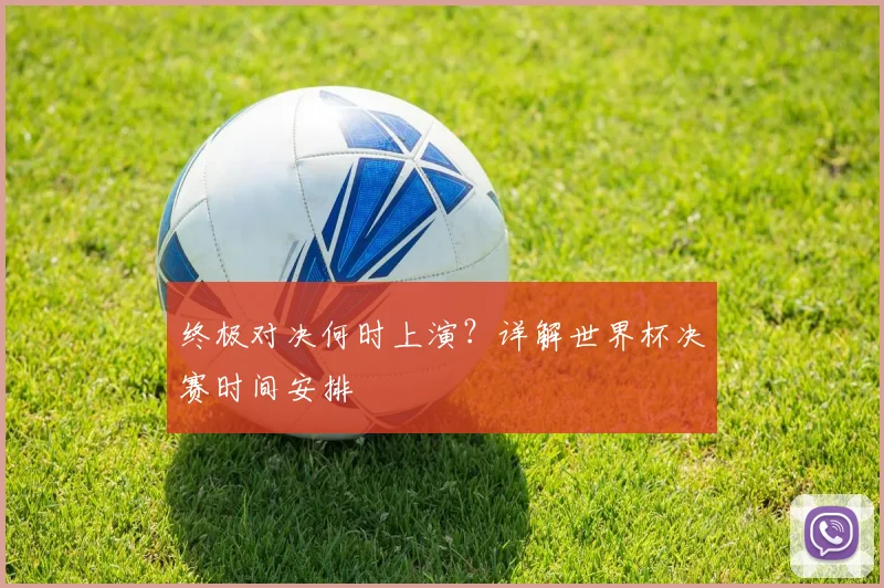 终极对决何时上演？详解世界杯决赛时间安排
