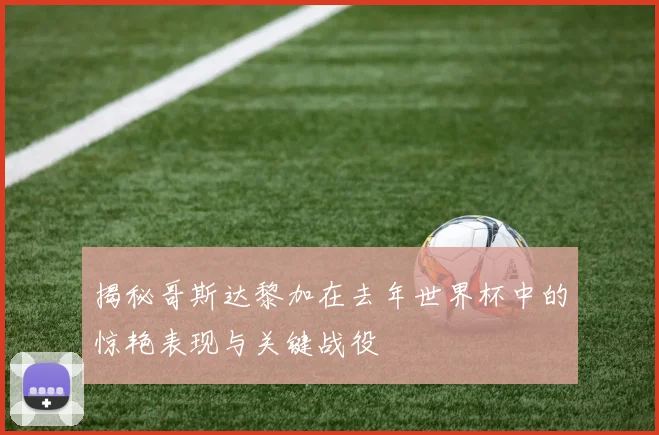 揭秘哥斯达黎加在去年世界杯中的惊艳表现与关键战役