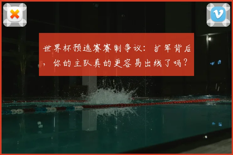 世界杯预选赛赛制争议：扩军背后，你的主队真的更容易出线了吗？