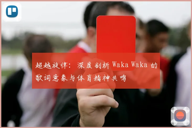 超越旋律：深度剖析 Waka Waka 的歌词意象与体育精神共鸣