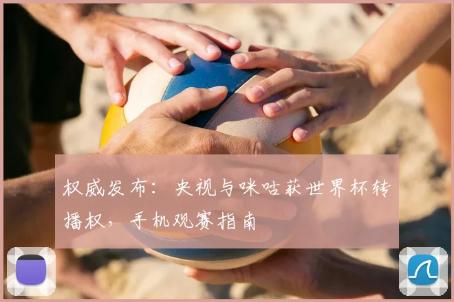 权威发布：央视与咪咕获世界杯转播权，手机观赛指南