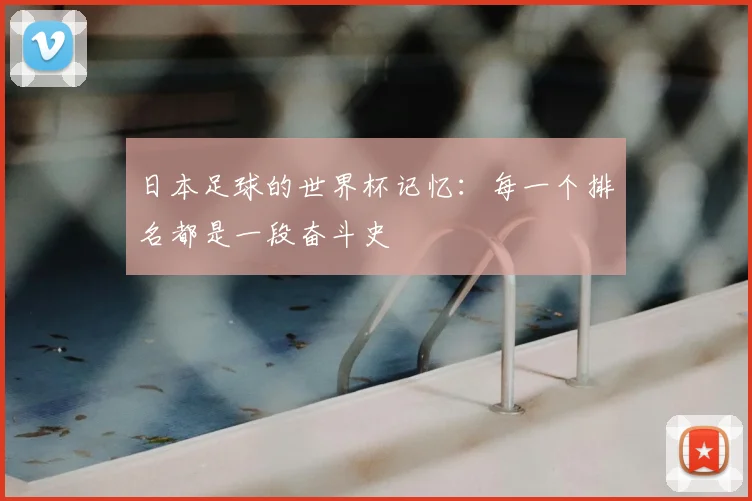 日本足球的世界杯记忆：每一个排名都是一段奋斗史