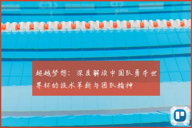 超越梦想：深度解读中国队勇夺世界杯的技术革新与团队精神