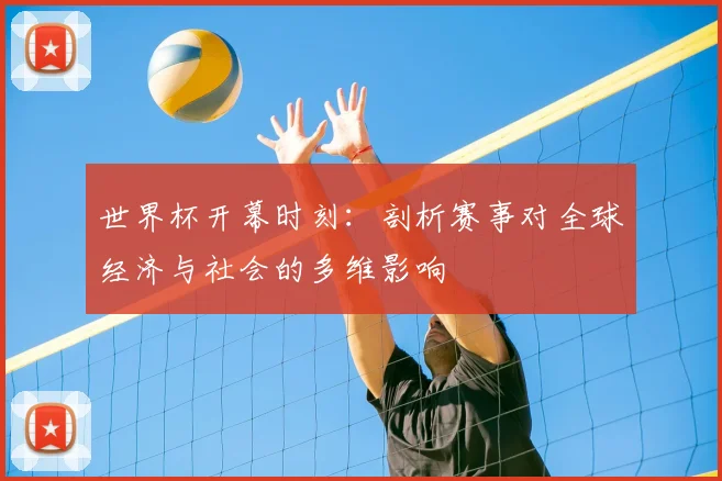 世界杯开幕时刻:剖析赛事对全球经济与社会的多维影响