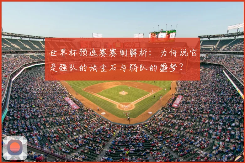 世界杯预选赛赛制解析：为何说它是强队的试金石与弱队的噩梦？