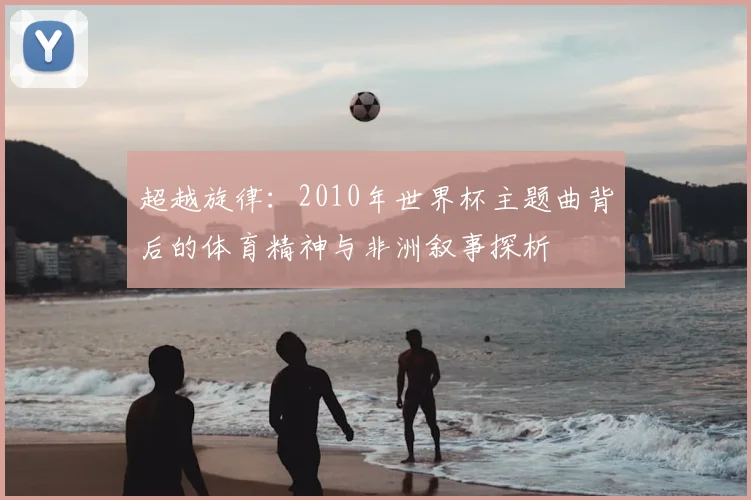 超越旋律：2010年世界杯主题曲背后的体育精神与非洲叙事探析