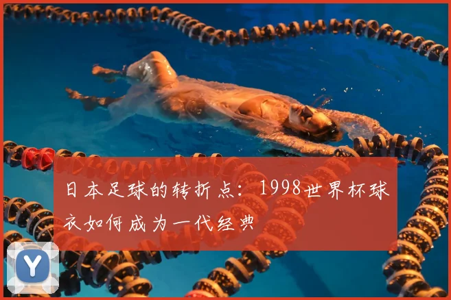日本足球的转折点：1998世界杯球衣如何成为一代经典