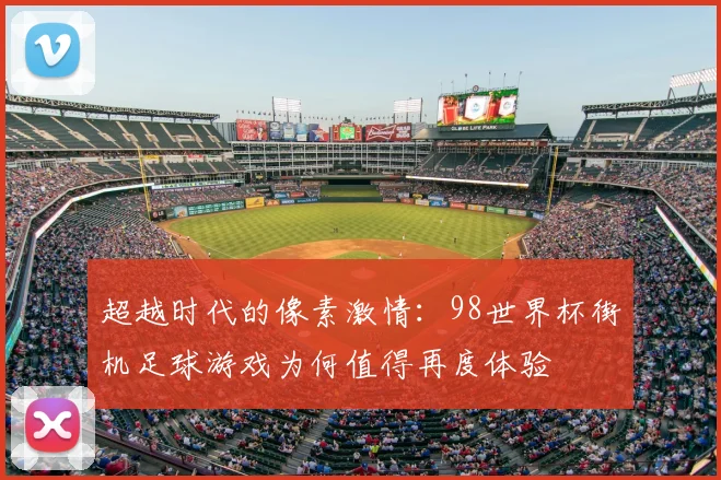 超越时代的像素激情：98世界杯街机足球游戏为何值得再度体验