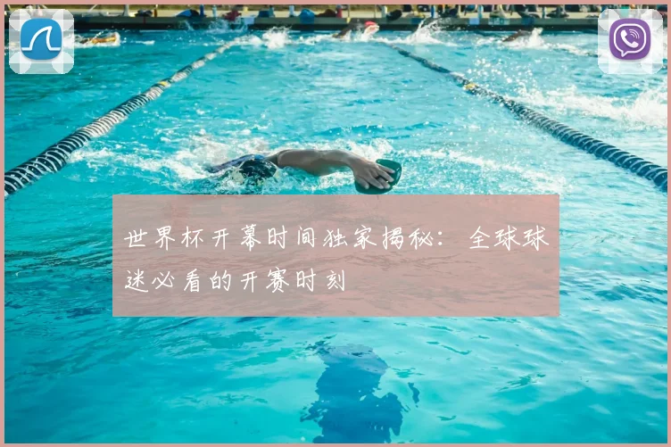 世界杯开幕时间独家揭秘:全球球迷必看的开赛时刻
