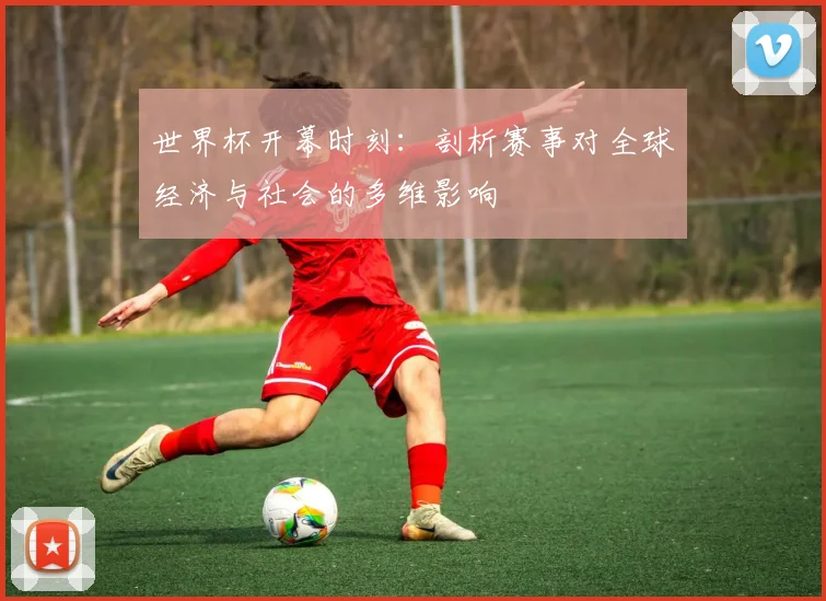 世界杯开幕时刻:剖析赛事对全球经济与社会的多维影响