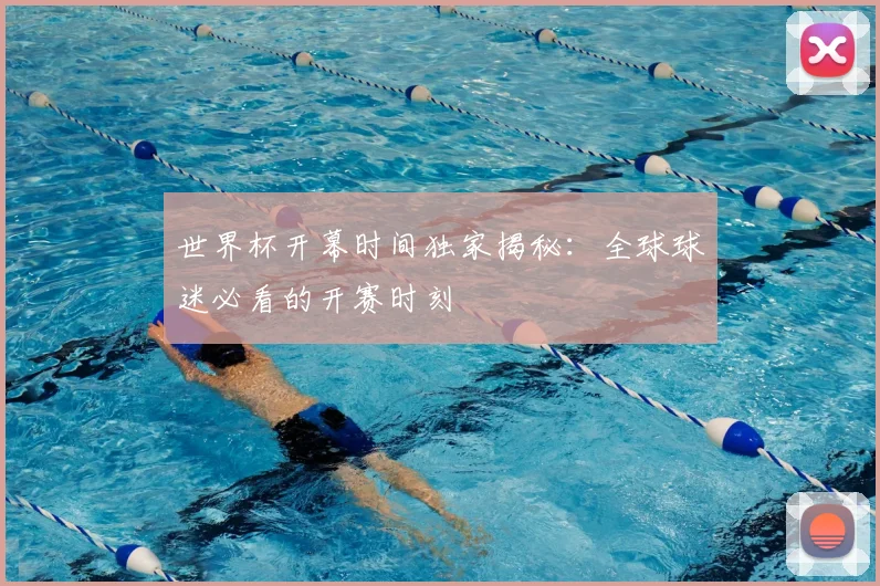 世界杯开幕时间独家揭秘:全球球迷必看的开赛时刻